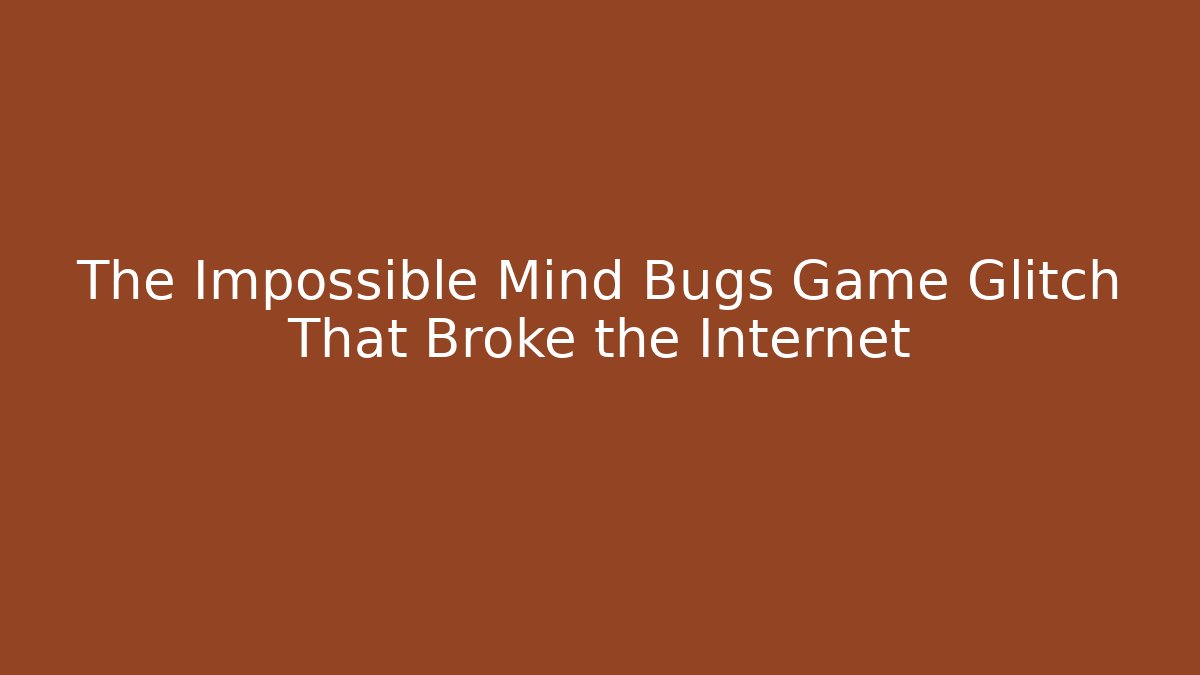 The Impossible Mind Bugs Game Glitch That Broke the Internet