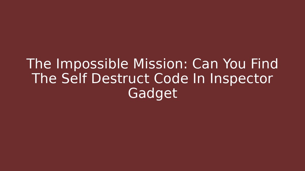 The Impossible Mission: Can You Find The Self Destruct Code In Inspector Gadget