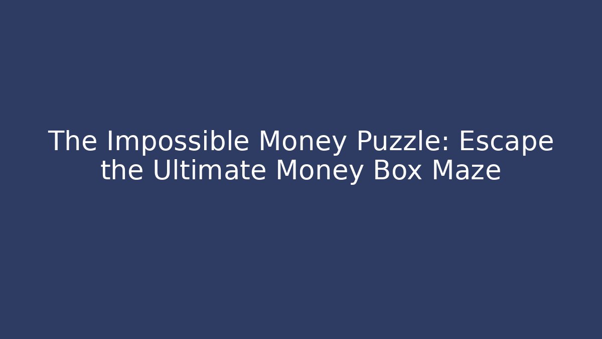 The Impossible Money Puzzle: Escape the Ultimate Money Box Maze