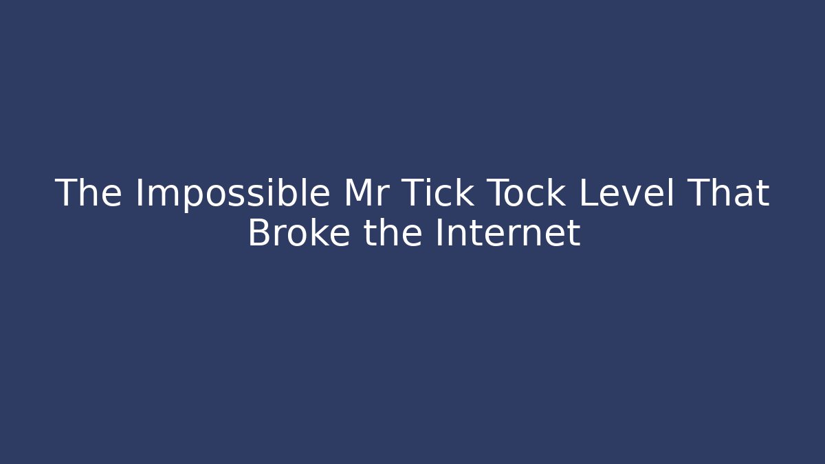 The Impossible Mr Tick Tock Level That Broke the Internet