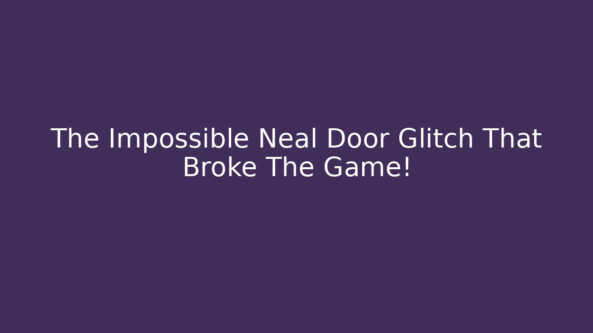 The Impossible Neal Door Glitch That Broke The Game!