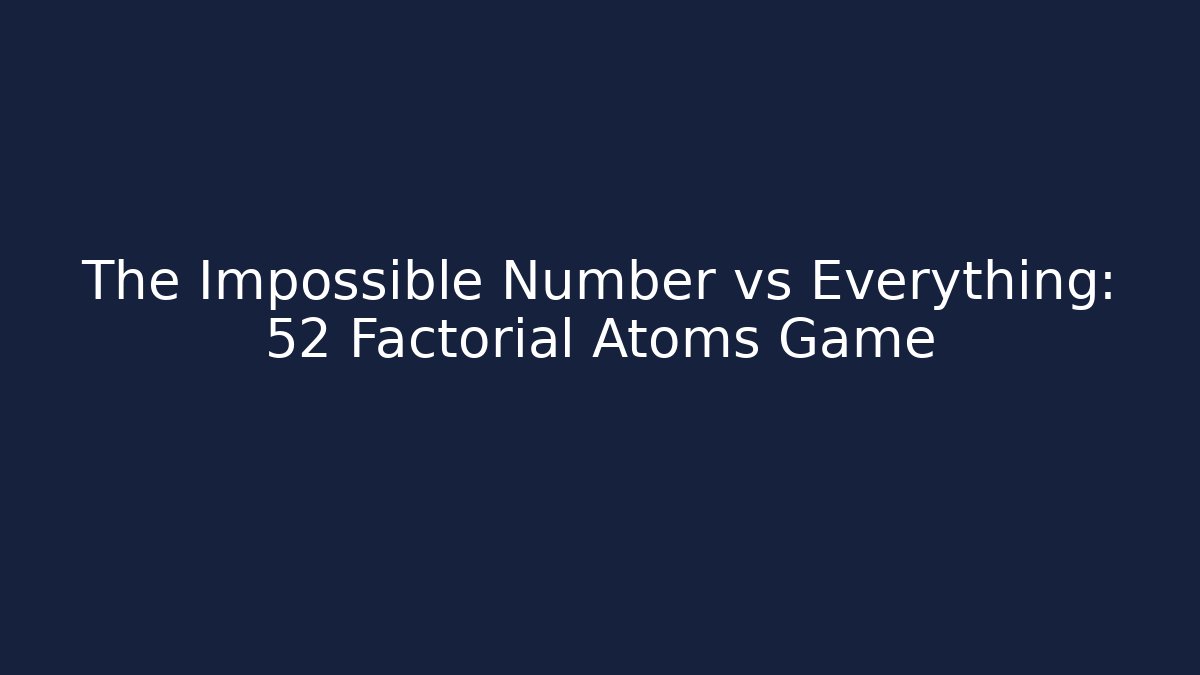 The Impossible Number vs Everything: 52 Factorial Atoms Game