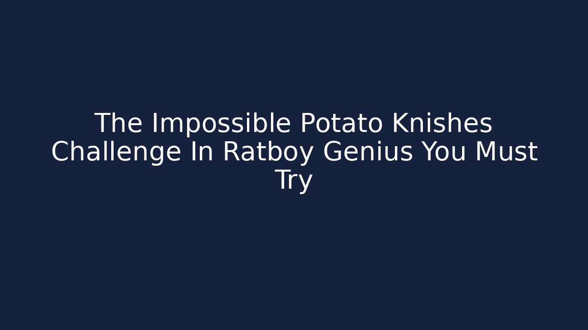 The Impossible Potato Knishes Challenge In Ratboy Genius You Must Try
