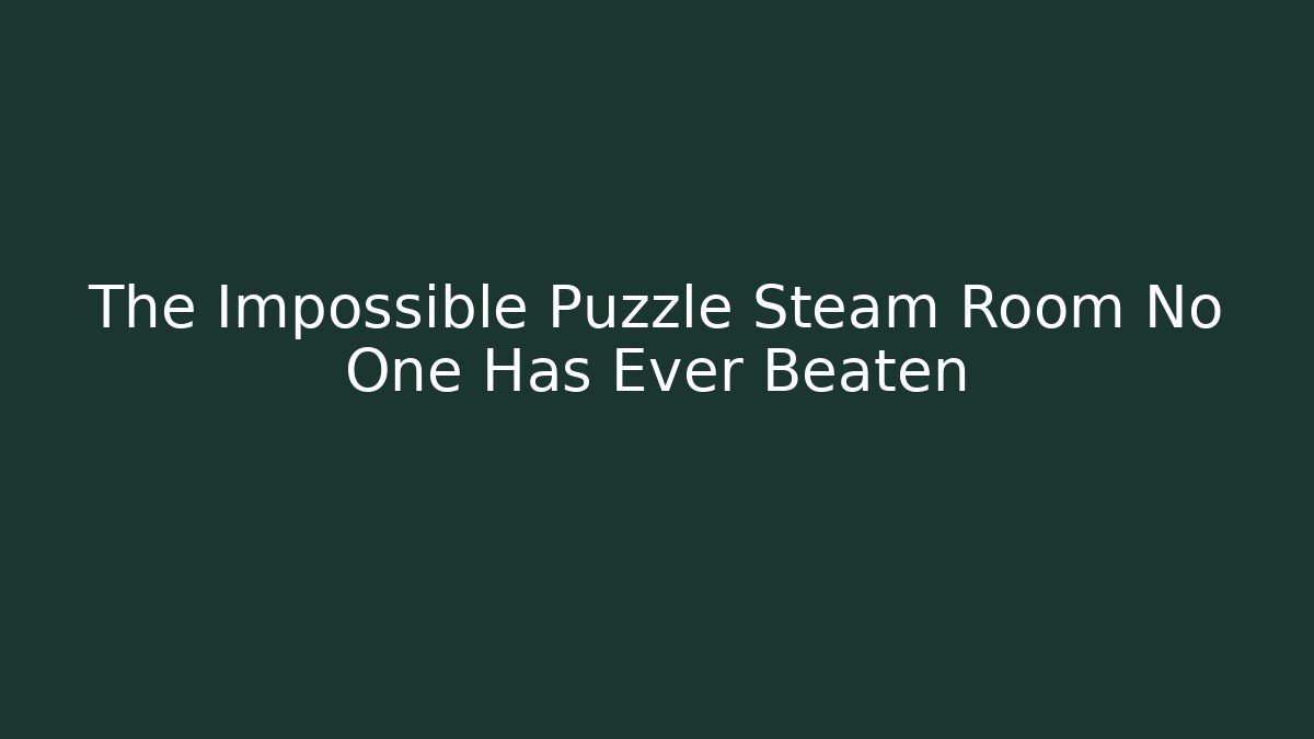 The Impossible Puzzle Steam Room No One Has Ever Beaten