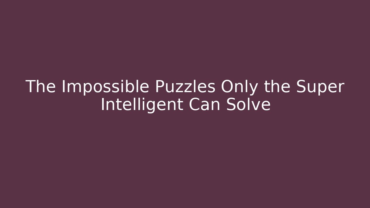 The Impossible Puzzles Only the Super Intelligent Can Solve - Create More Assets