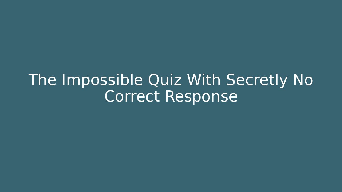 The Impossible Quiz With Secretly No Correct Response