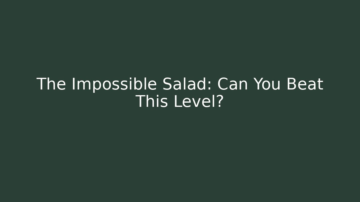 The Impossible Salad: Can You Beat This Level?