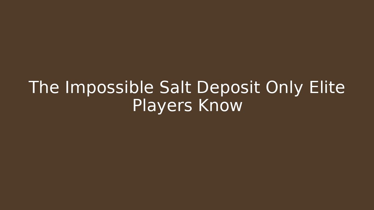 The Impossible Salt Deposit Only Elite Players Know