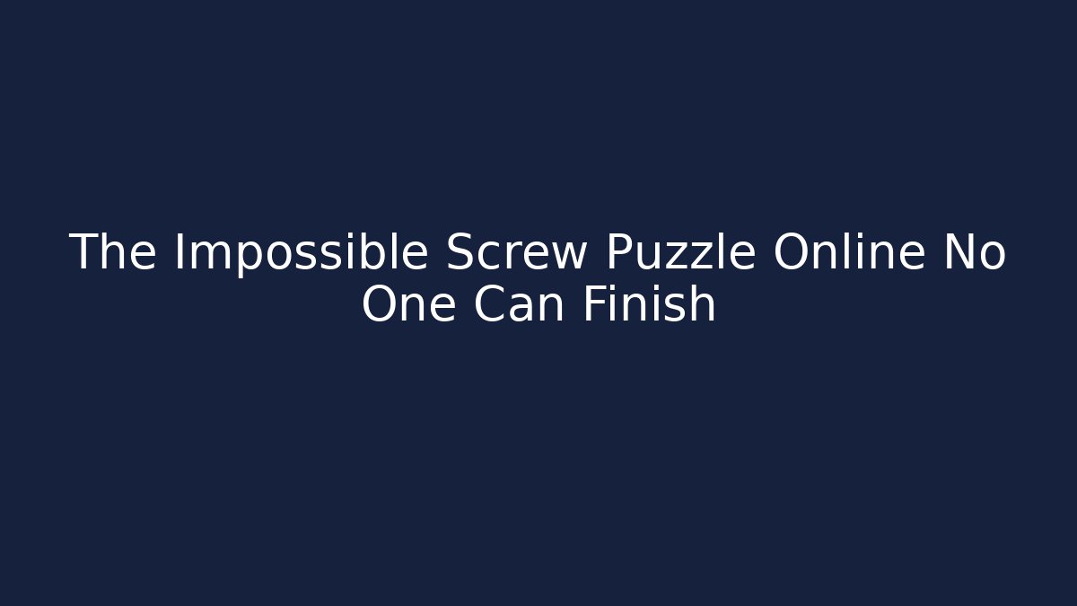 The Impossible Screw Puzzle Online No One Can Finish