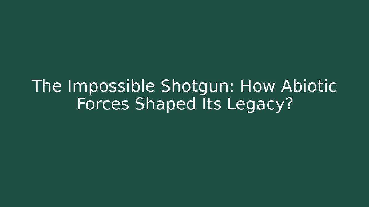 The Impossible Shotgun: How Abiotic Forces Shaped Its Legacy?