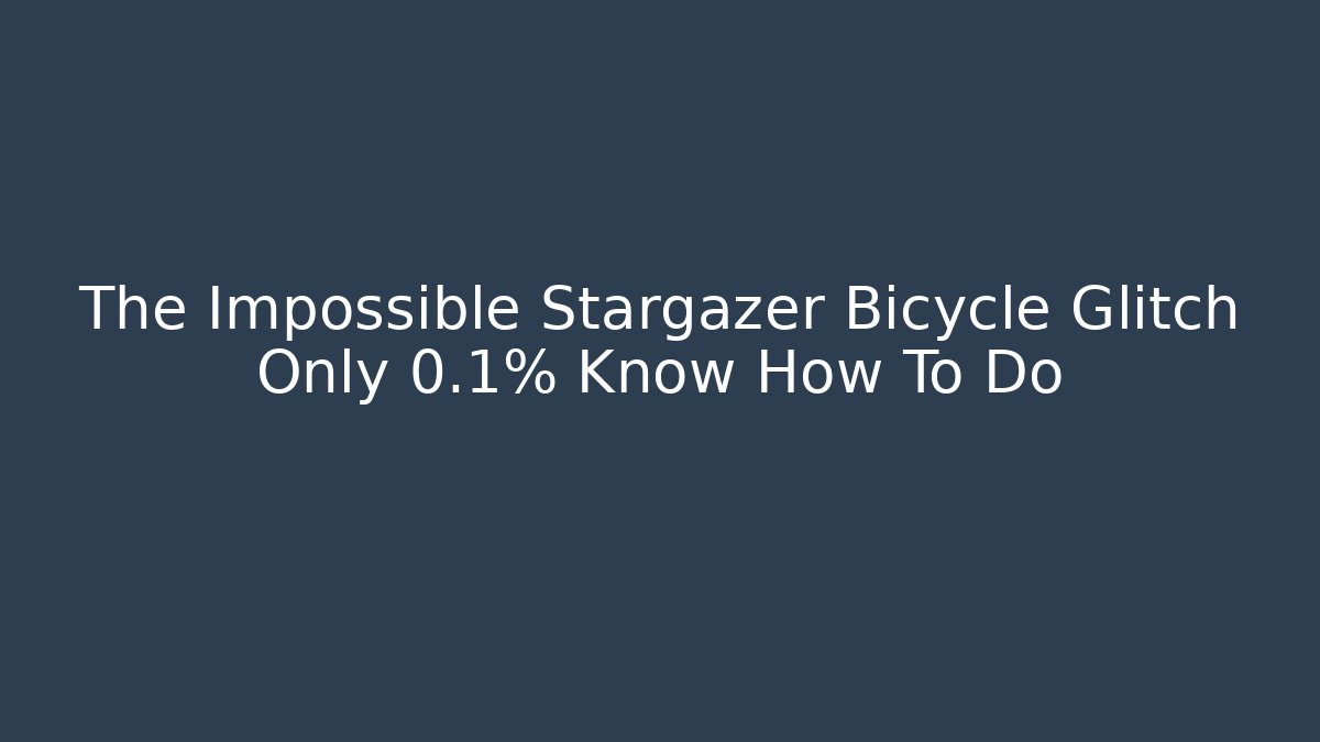 The Impossible Stargazer Bicycle Glitch Only 0.1% Know How To Do