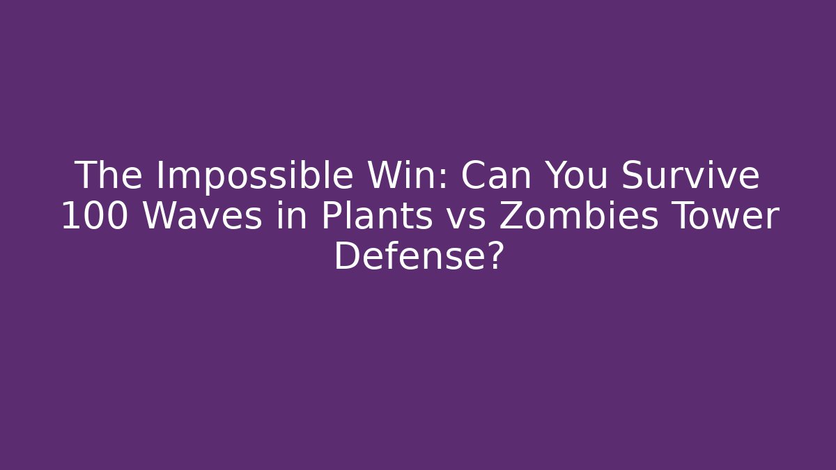 The Impossible Win: Can You Survive 100 Waves in Plants vs Zombies Tower Defense?