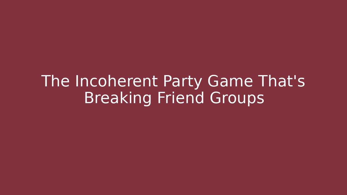 The Incoherent Party Game That’s Breaking Friend Groups
