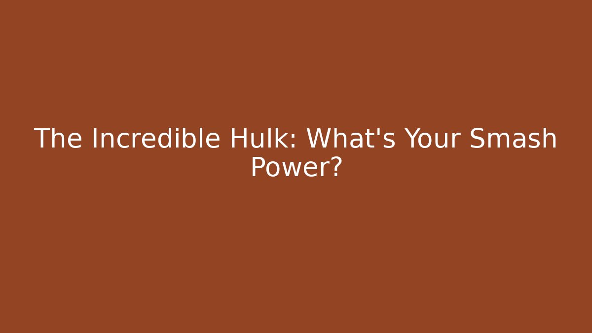 The Incredible Hulk: What's Your Smash Power?