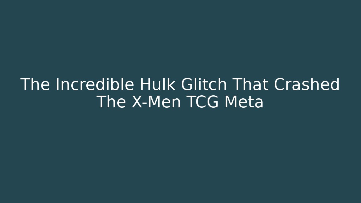 The Incredible Hulk Glitch That Crashed The X-Men TCG Meta