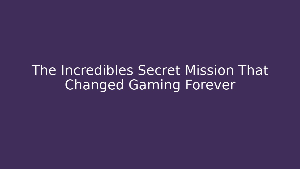 The Incredibles Secret Mission That Changed Gaming Forever