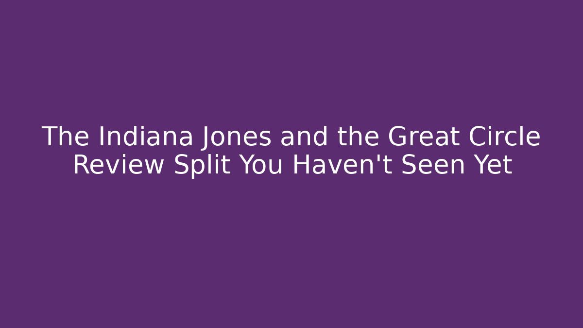 The Indiana Jones and the Great Circle Review Split You Haven't Seen Yet
