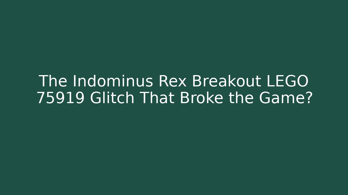 The Indominus Rex Breakout LEGO 75919 Glitch That Broke the Game?