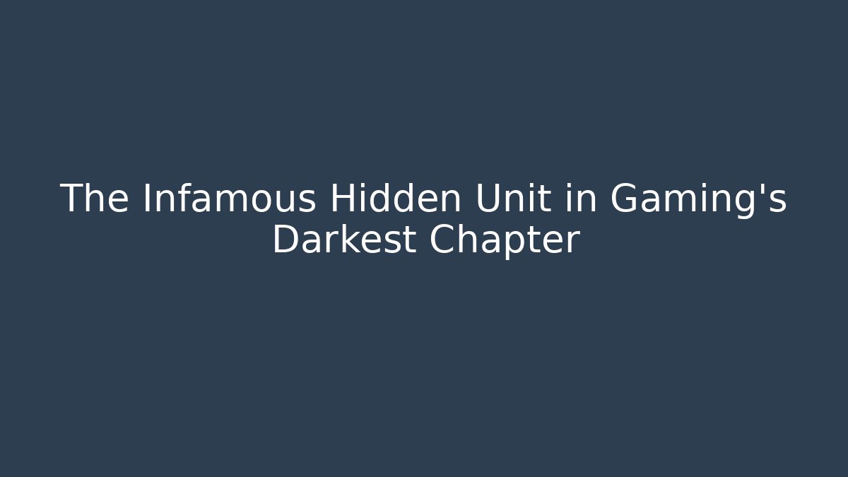 The Infamous Hidden Unit in Gaming's Darkest Chapter