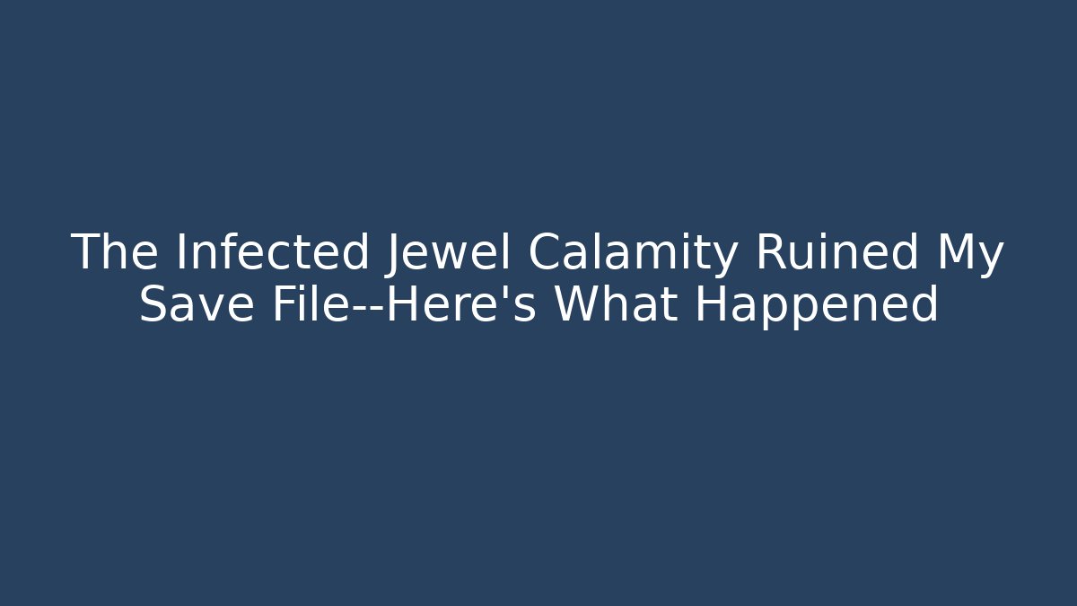 The Infected Jewel Calamity Ruined My Save File—Here’s What Happened