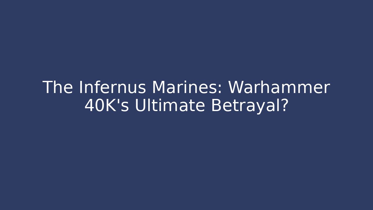 The Infernus Marines: Warhammer 40K’s Ultimate Betrayal?