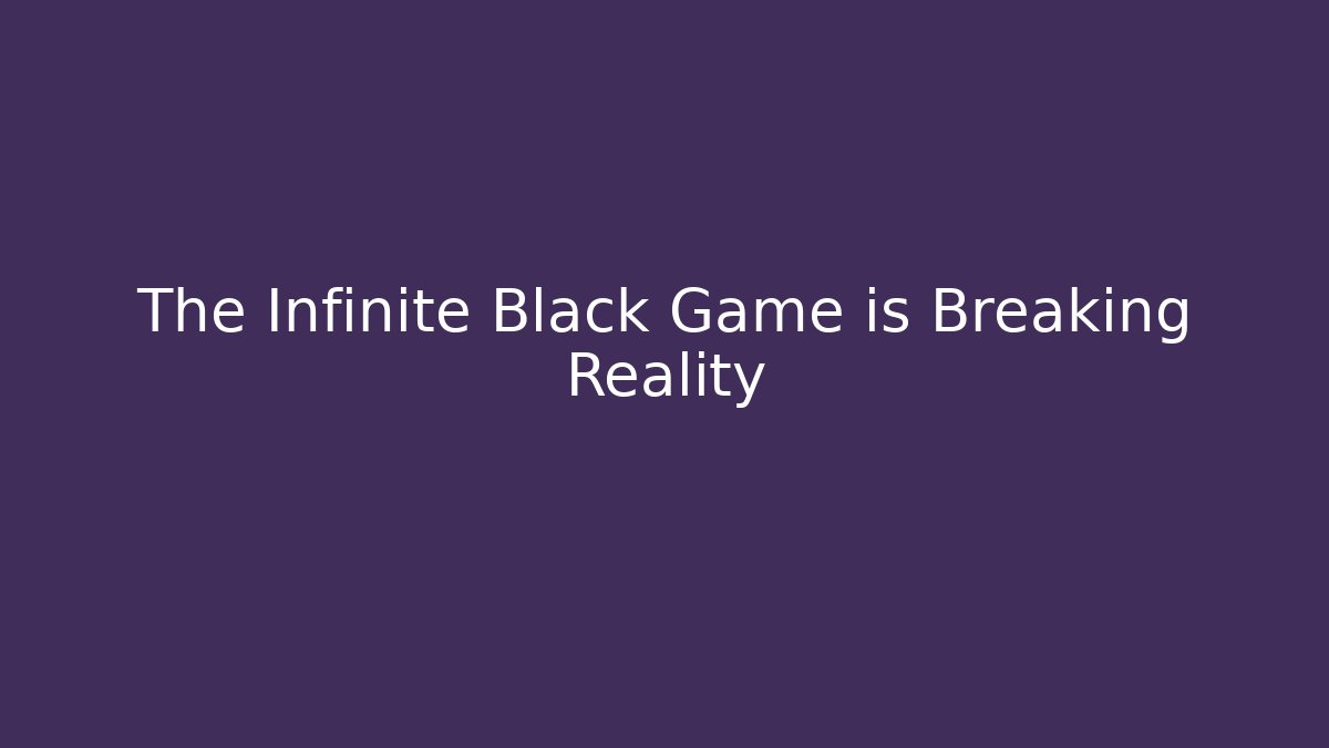 The Infinite Black Game is Breaking Reality - Create More Assets