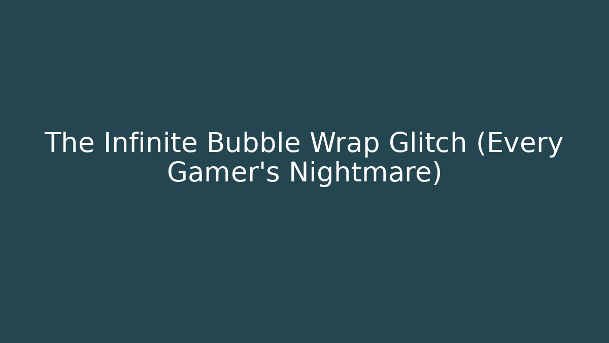 The Infinite Bubble Wrap Glitch (Every Gamer's Nightmare)