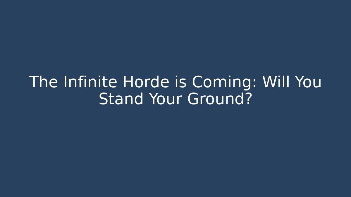The Infinite Horde is Coming: Will You Stand Your Ground?