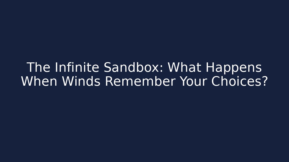 The Infinite Sandbox: What Happens When Winds Remember Your Choices?