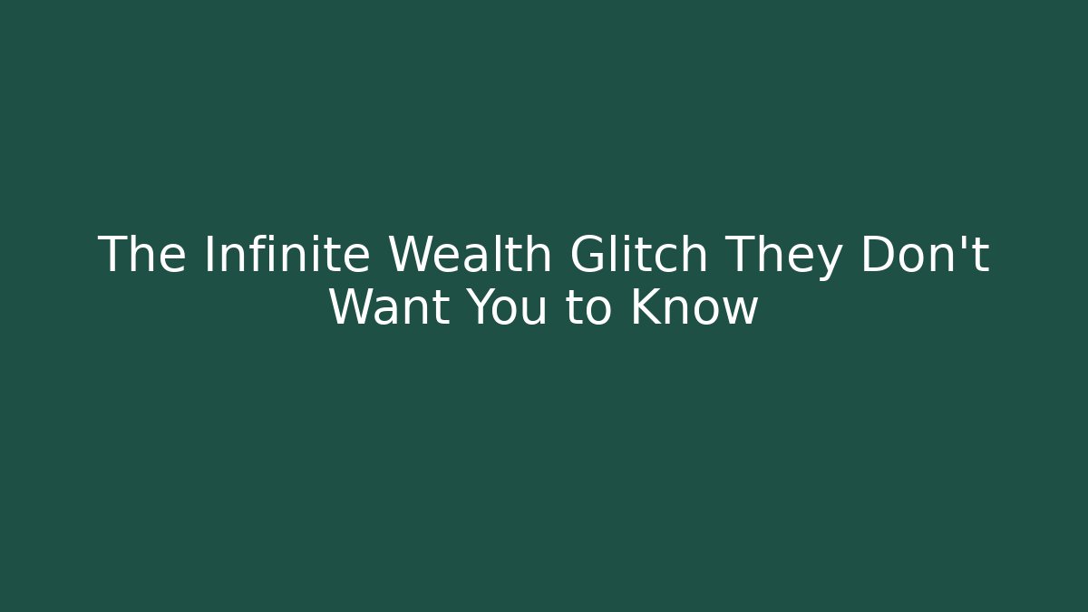 The Infinite Wealth Glitch They Don't Want You to Know