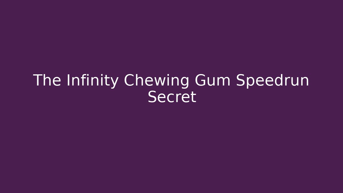 The Infinity Chewing Gum Speedrun Secret