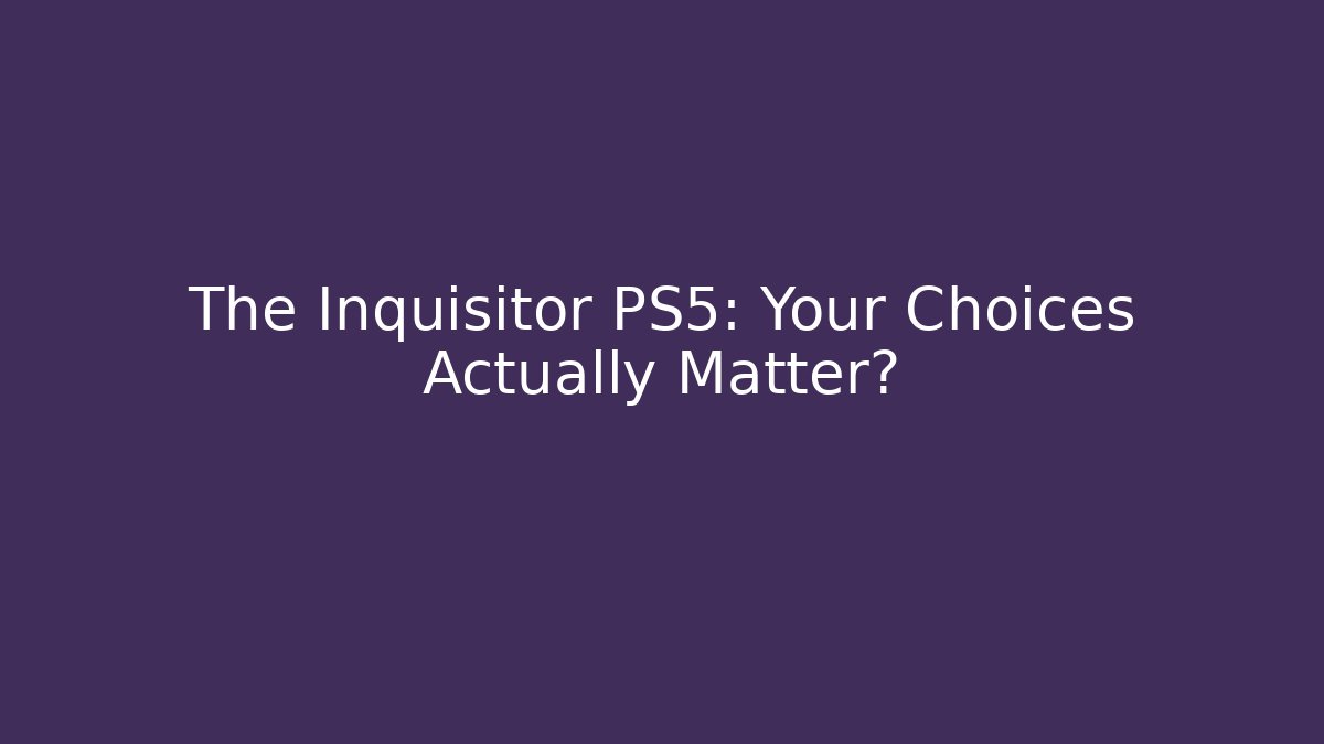 The Inquisitor PS5: Your Choices Actually Matter?
