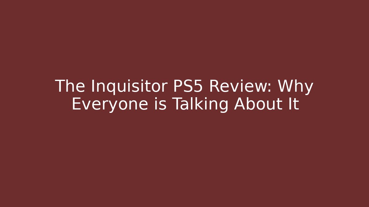 The Inquisitor PS5 Review: Why Everyone is Talking About It