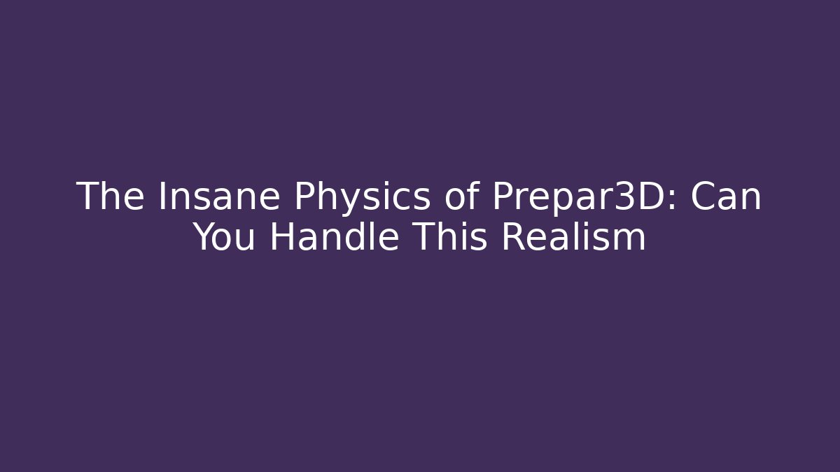 The Insane Physics of Prepar3D: Can You Handle This Realism