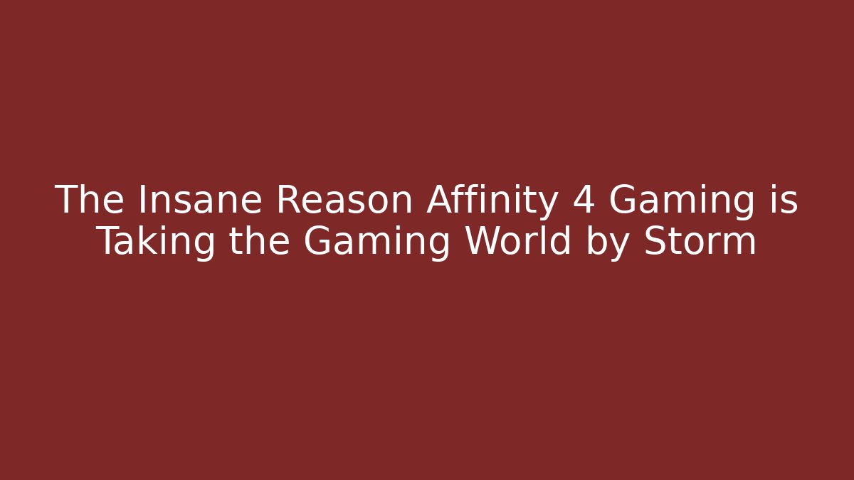 The Insane Reason Affinity 4 Gaming is Taking the Gaming World by Storm