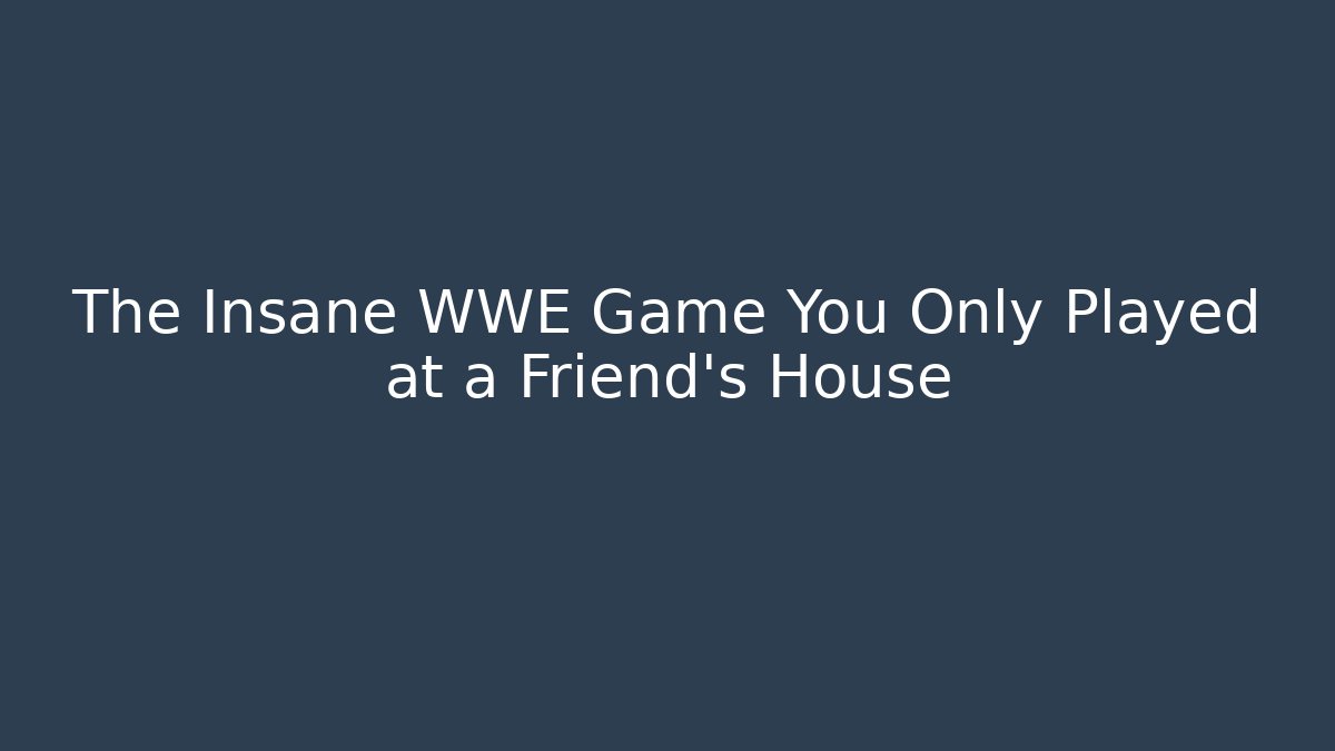 The Insane WWE Game You Only Played at a Friend's House