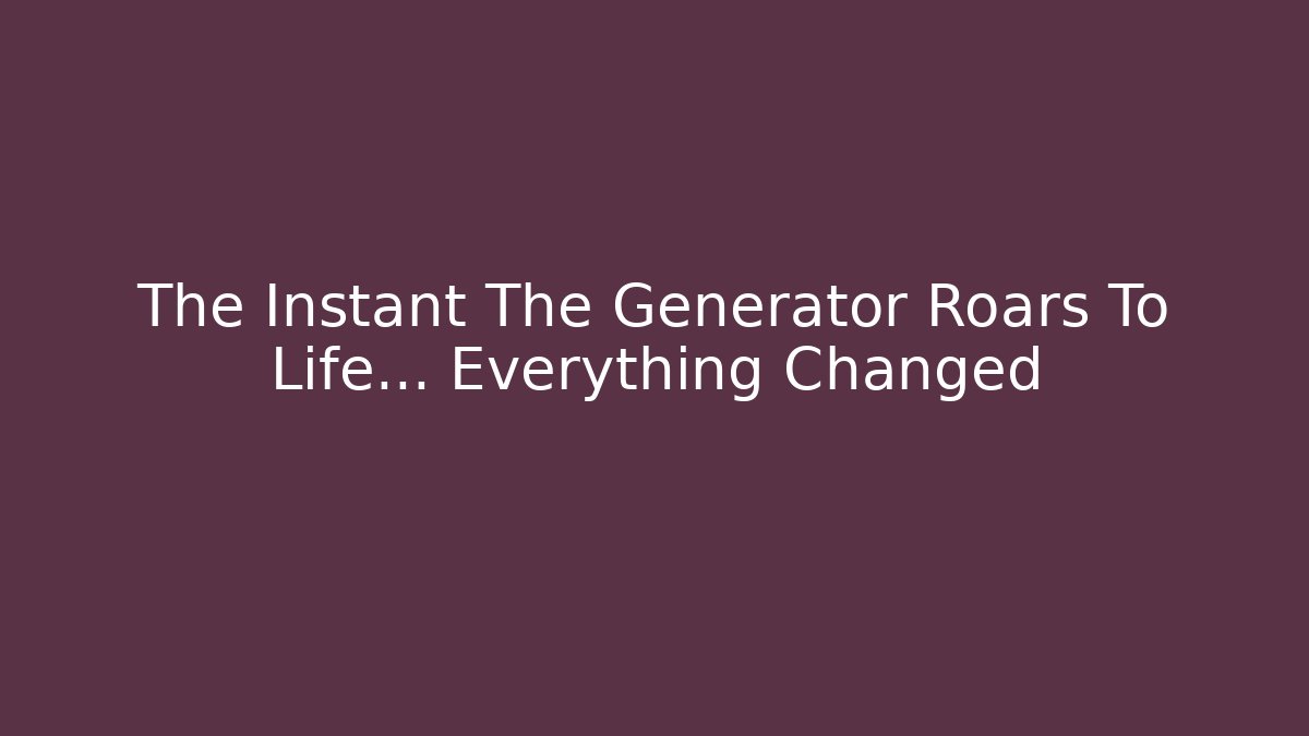 The Instant The Generator Roars To Life… Everything Changed - Create More Assets