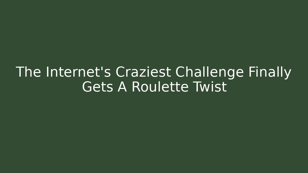 The Internet's Craziest Challenge Finally Gets A Roulette Twist