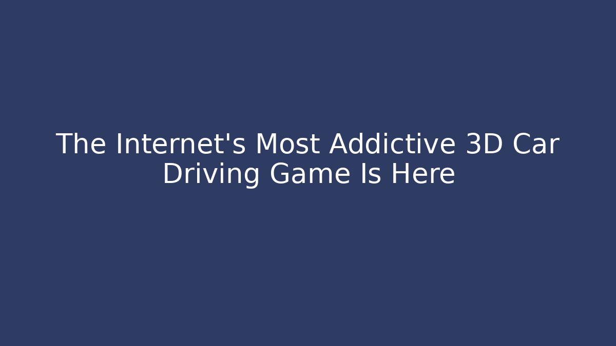 The Internet's Most Addictive 3D Car Driving Game Is Here