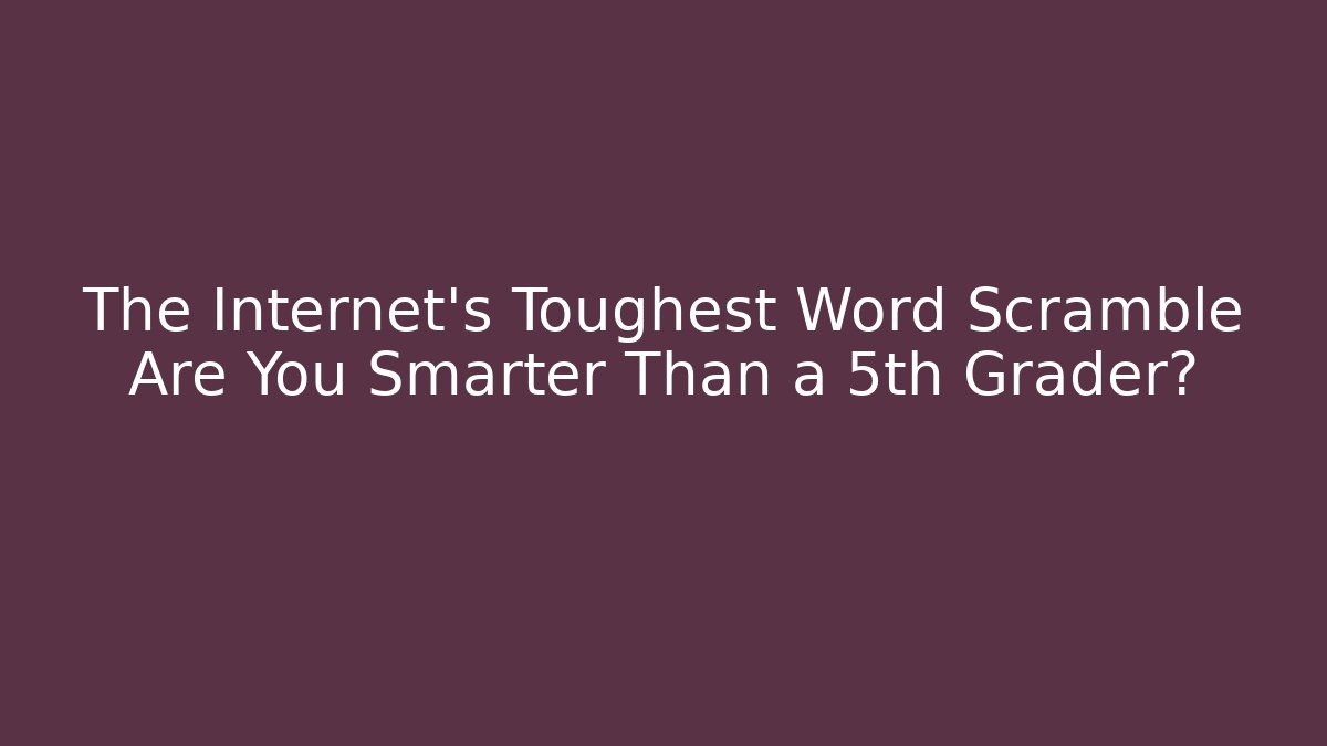 The Internet's Toughest Word Scramble Are You Smarter Than a 5th Grader?