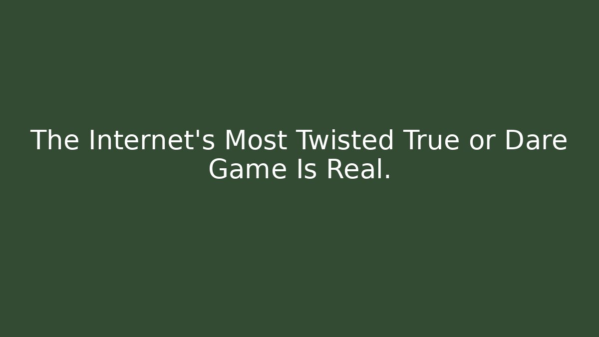 The Internet’s Most Twisted True or Dare Game Is Real.