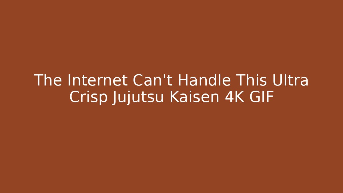 The Internet Can't Handle This Ultra Crisp Jujutsu Kaisen 4K GIF