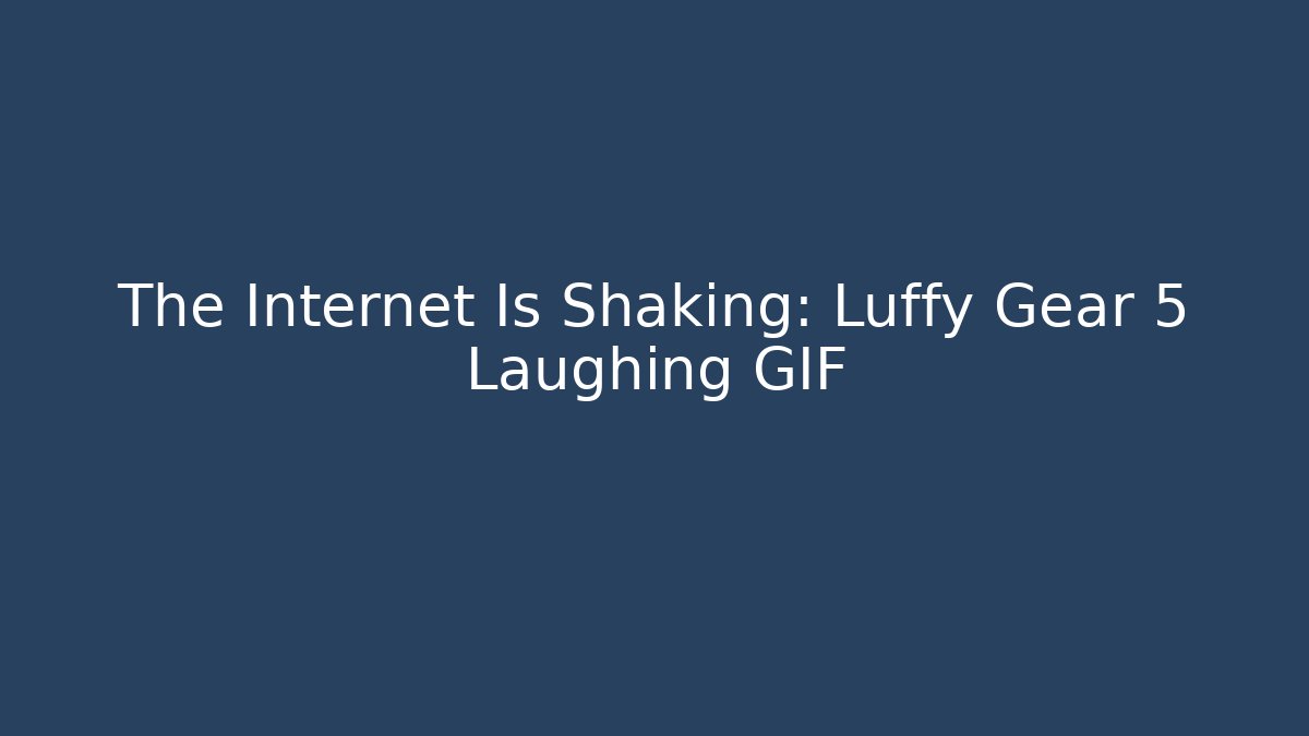 The Internet Is Shaking: Luffy Gear 5 Laughing GIF