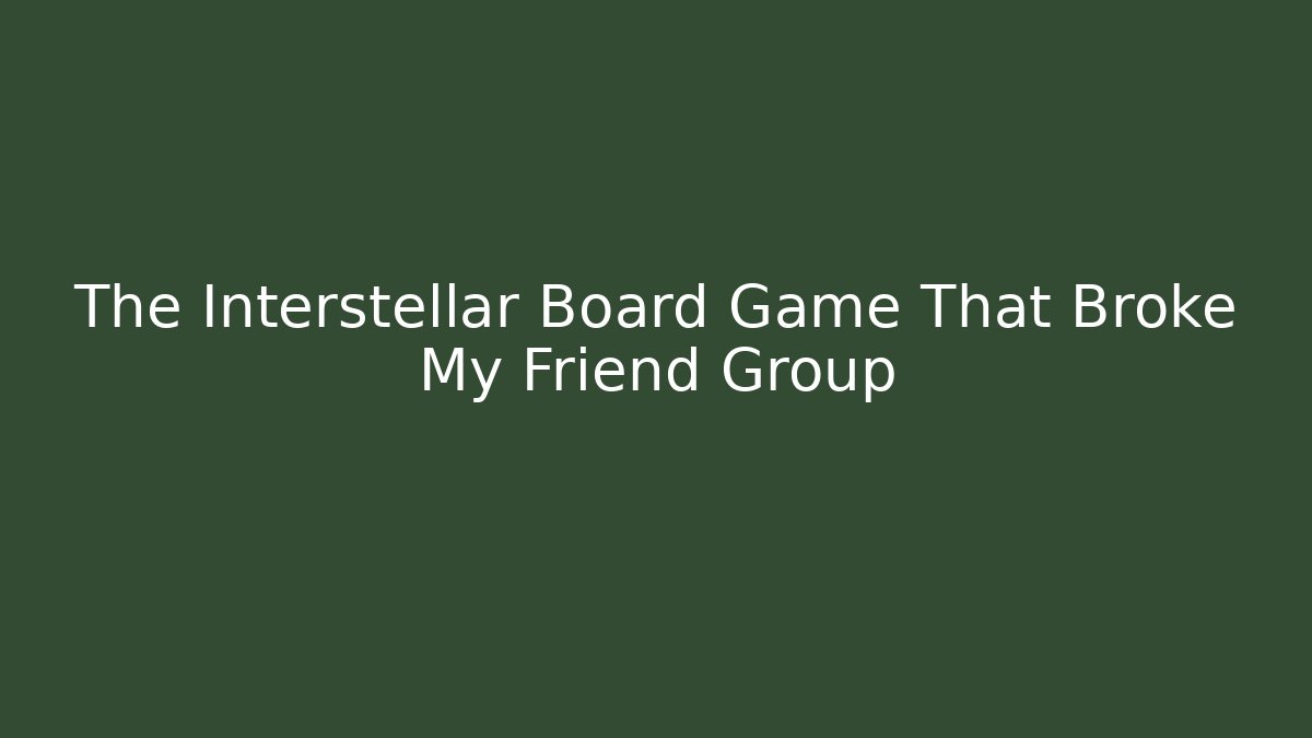 The Interstellar Board Game That Broke My Friend Group
