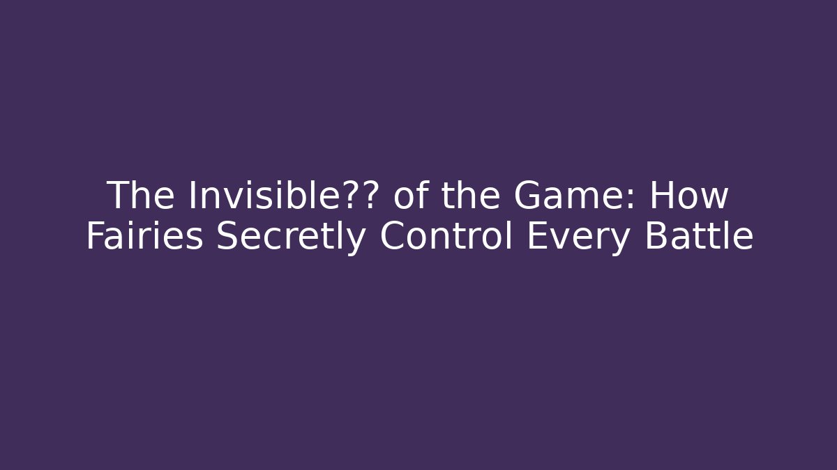 The Invisible盟友 of the Game: How Fairies Secretly Control Every Battle