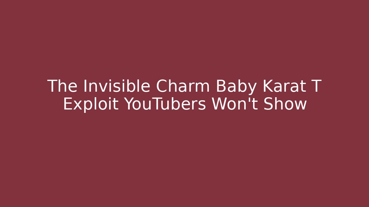 The Invisible Charm Baby Karat T Exploit YouTubers Won't Show