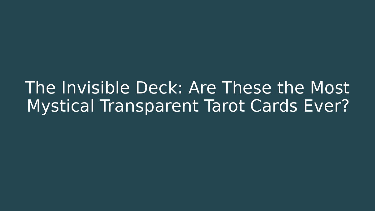 The Invisible Deck: Are These the Most Mystical Transparent Tarot Cards Ever?