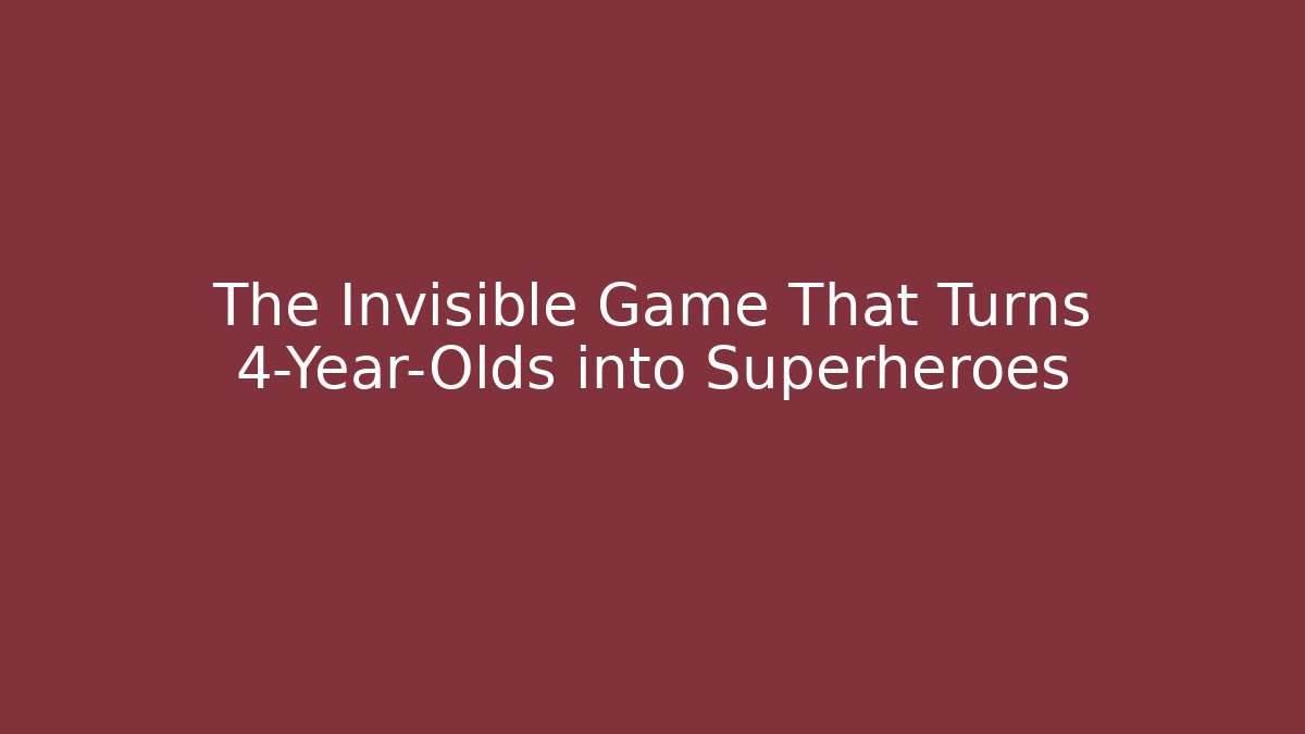 The Invisible Game That Turns 4-Year-Olds into Superheroes