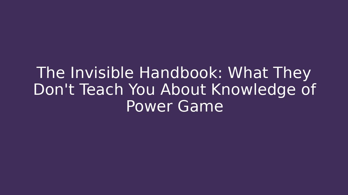 The Invisible Handbook: What They Don’t Teach You About Knowledge of Power Game