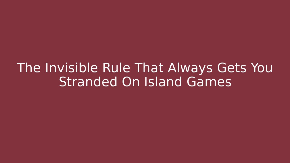 The Invisible Rule That Always Gets You Stranded On Island Games